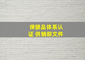 保健品体系认证 供销部文件